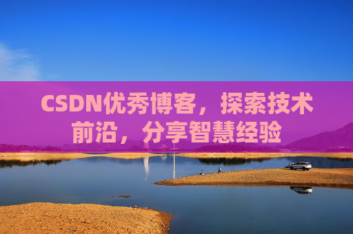 CSDN优秀博客，探索技术前沿，分享智慧经验